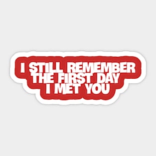 I still remember the first day I met you Sticker